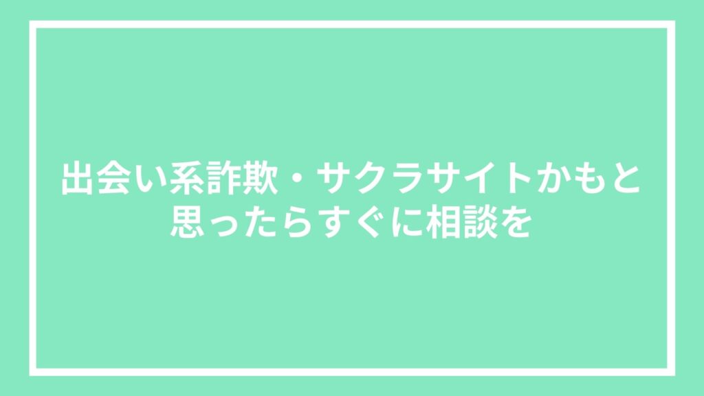 出会い系詐欺・サクラサイトかもと思ったらすぐに相談を