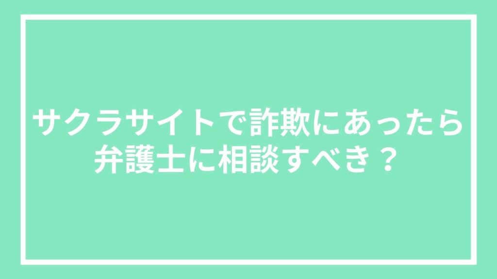 サクラサイトで詐欺にあったら弁護士に相談すべき？