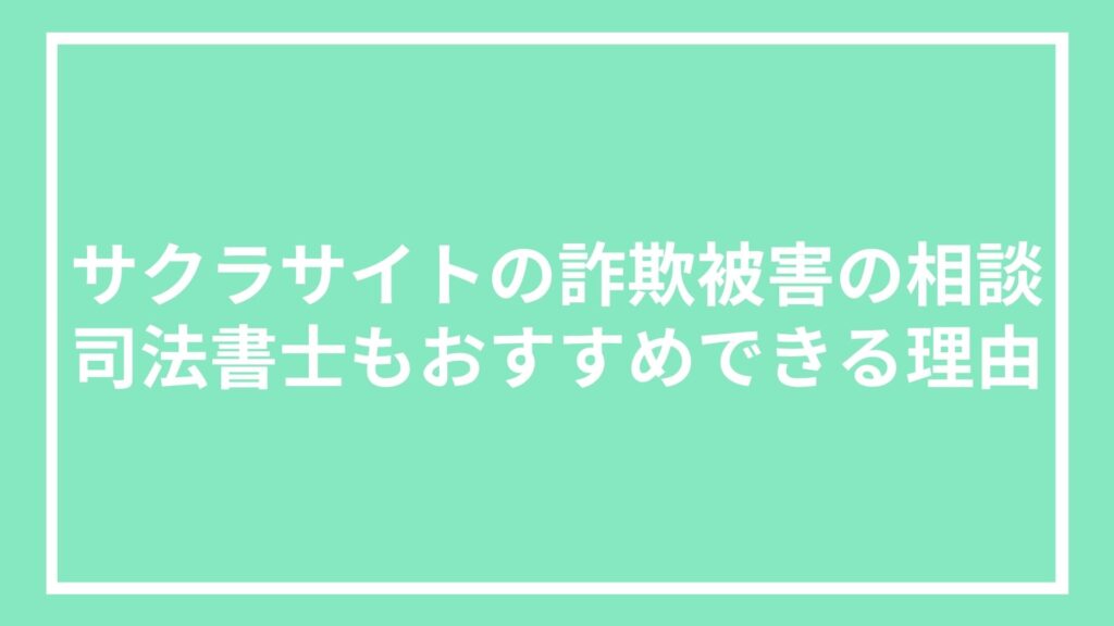サクラサイトの詐欺被害の相談｜司法書士もおすすめできる理由