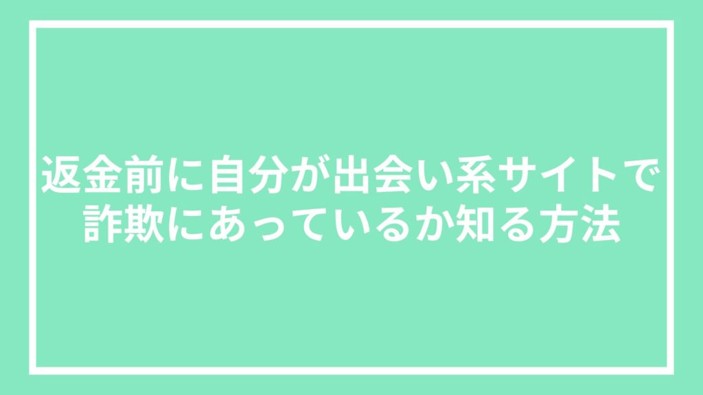 返金前に自分が出会い系サイトで詐欺にあっているか知る方法