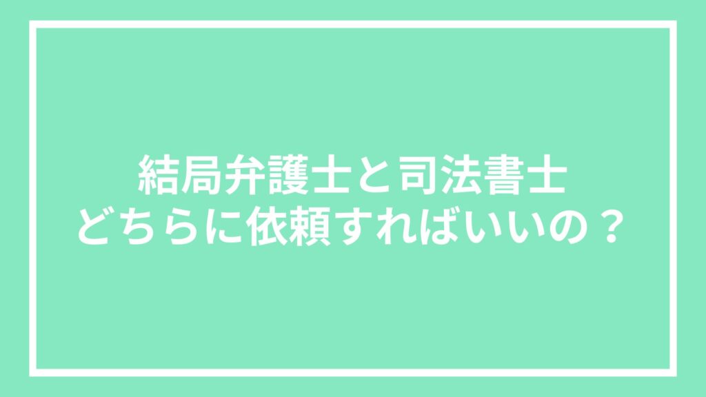 結局弁護士と司法書士どちらに依頼すればいいの?