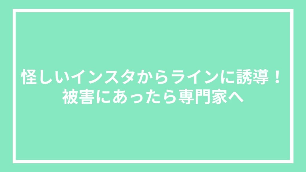 怪しいインスタからラインに誘導!被害にあったら専門家へ