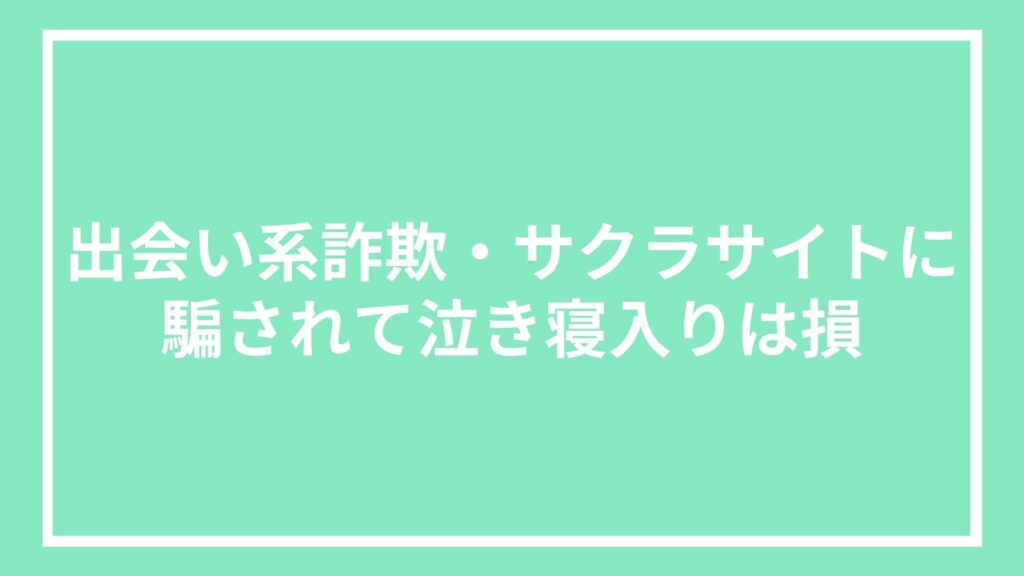 出会い系詐欺・サクラサイトに騙されて泣き寝入りは損