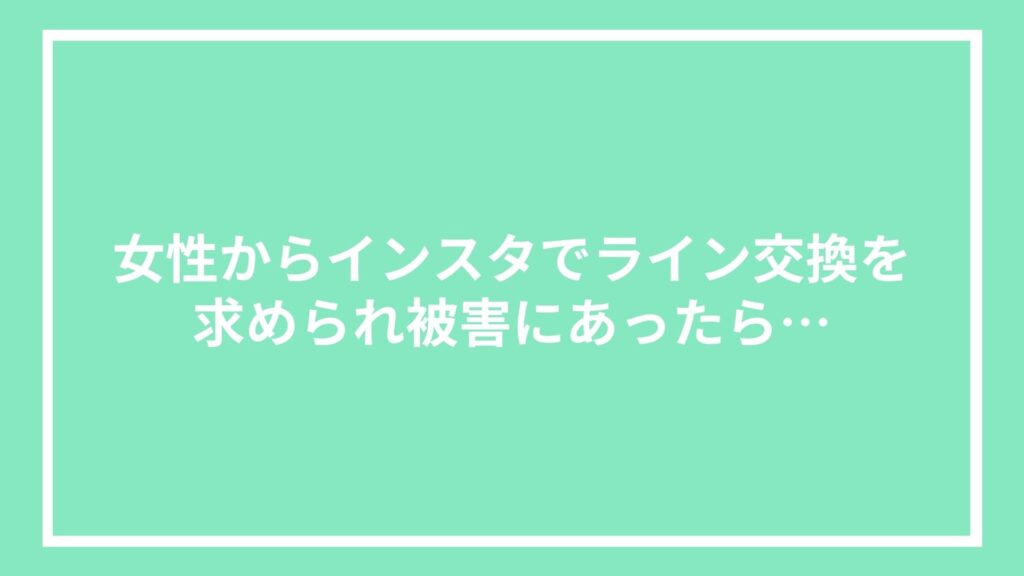 女性からインスタでライン交換を求められ被害にあったら…
