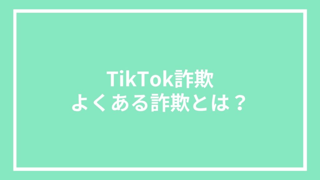 TikTok詐欺｜よくある詐欺とは？