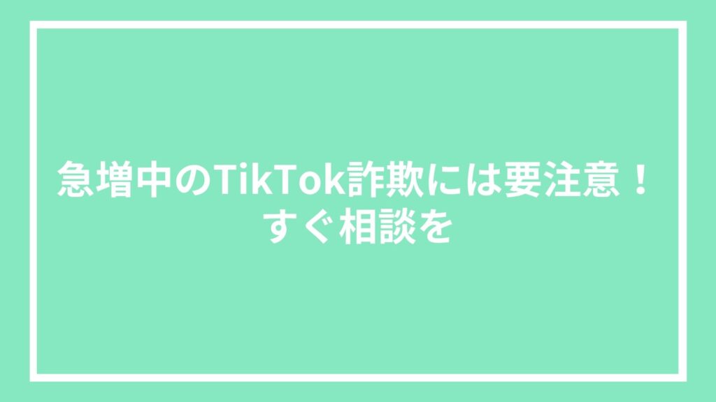 急増中のTikTok詐欺には要注意！すぐ相談を