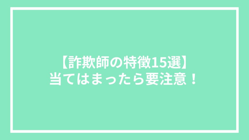 【詐欺師の特徴15選】当てはまったら要注意!