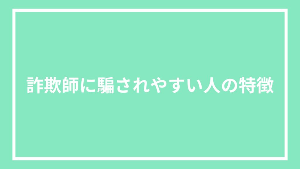 詐欺師に騙されやすい人の特徴