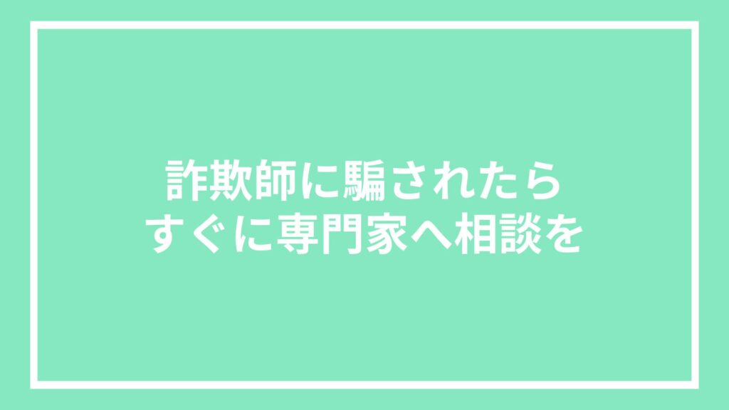 詐欺師に騙されたらすぐに専門家へ相談を