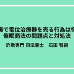 体験会場で電位治療器を売る行為は怪しい？催眠商法の問題点と対処法