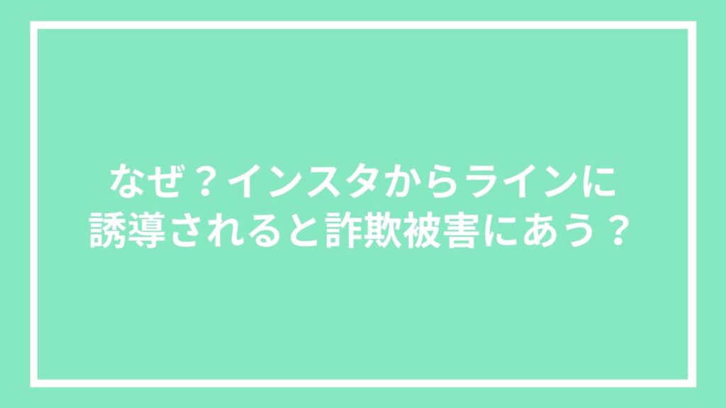 なぜ?インスタからラインに誘導されると詐欺被害にあう?