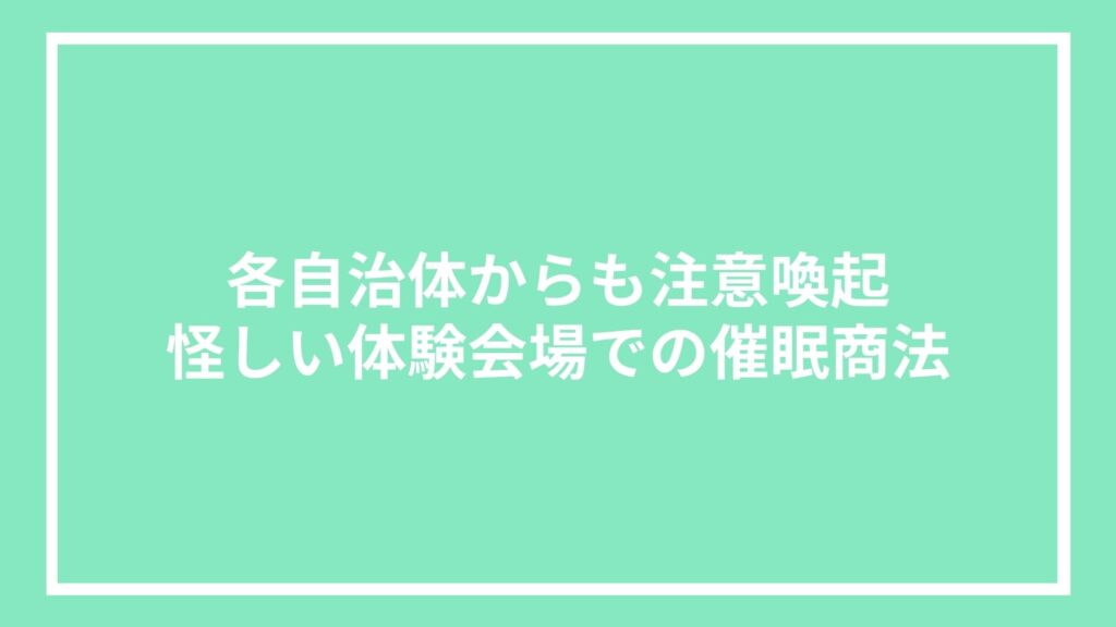 各自治体からも注意喚起|怪しい体験会場での催眠商法