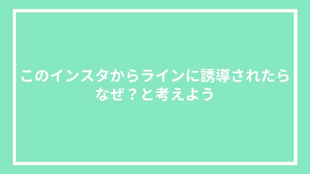 このインスタからラインに誘導されたらなぜ?と考えよう