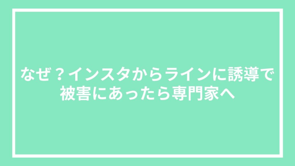 なぜ?インスタからラインに誘導で被害にあったら専門家へ