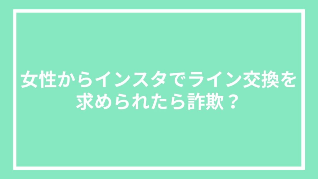女性からインスタでライン交換を求められたら詐欺？