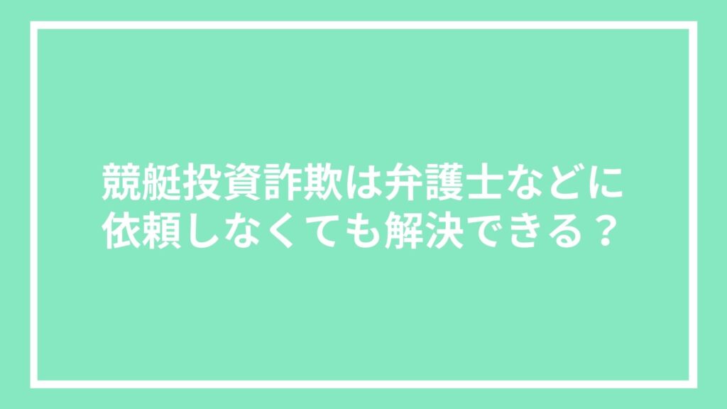 競艇投資詐欺は弁護士などに依頼しなくても解決できる?