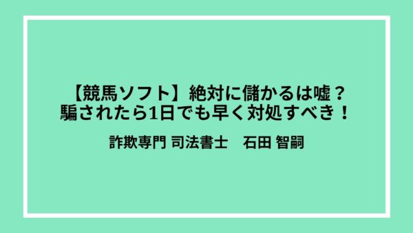 【競馬ソフト】絶対に儲かるは嘘？騙されたら1日でも早く対処すべき！