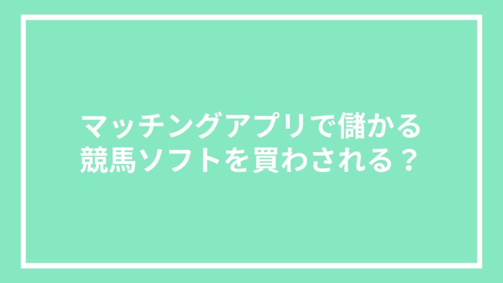 マッチングアプリで儲かる競馬ソフトを買わされる?
