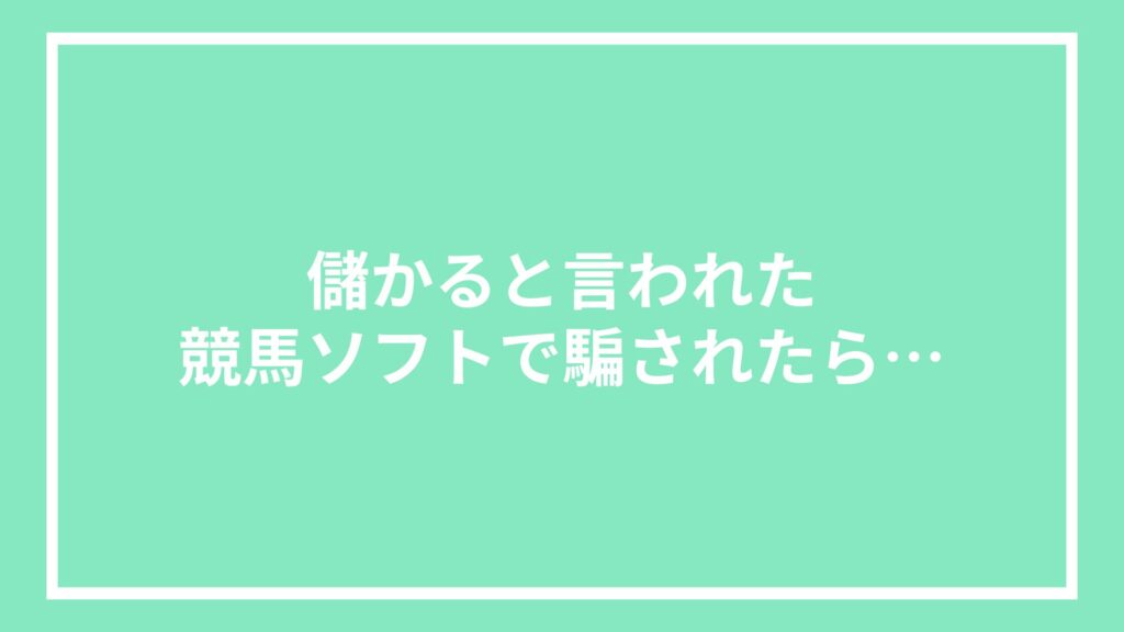 儲かると言われた競馬ソフトで騙されたら…
