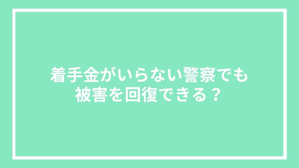 着手金がいらない警察でも被害を回復できる?