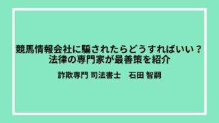 競馬情報会社に騙されたらどうすればいい？法律の専門家が最善策を紹介