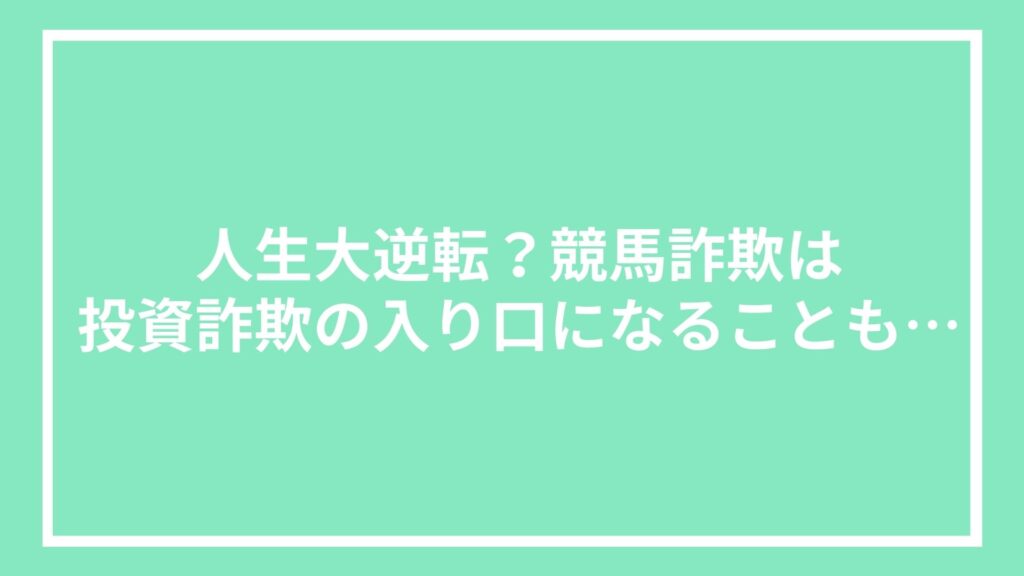 人生大逆転？競馬詐欺は投資詐欺の入り口になることも…