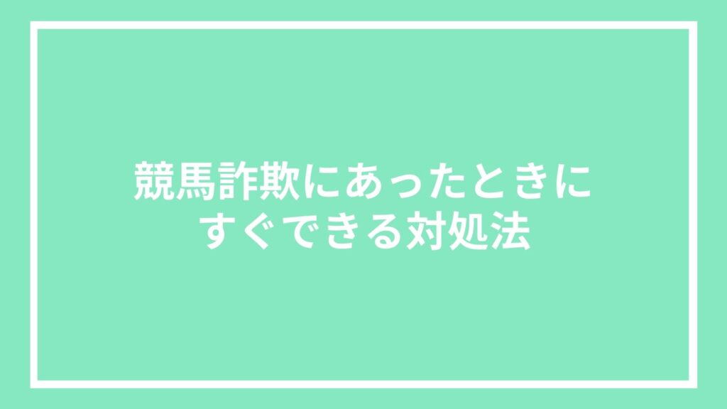 競馬詐欺にあったときにすぐできる対処法
