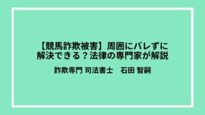 【競馬詐欺被害】周囲にバレずに解決できる？法律の専門家が解説
