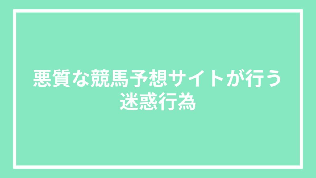 悪質な競馬予想サイトが行う迷惑行為