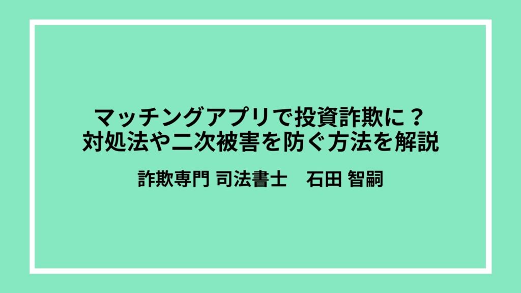 マッチングアプリで投資詐欺に？対処法や二次被害を防ぐ方法を解説