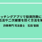 マッチングアプリで投資詐欺に？対処法や二次被害を防ぐ方法を解説