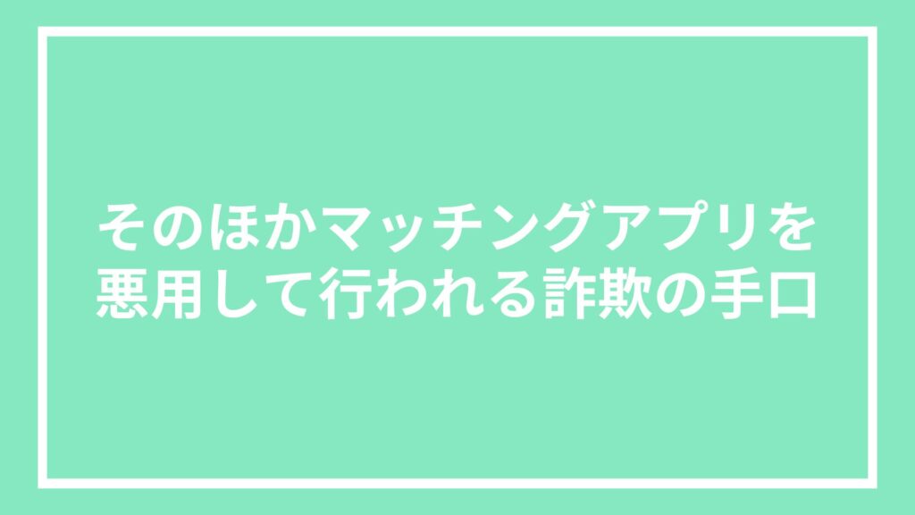 そのほかマッチングアプリを悪用して行われる詐欺の手口