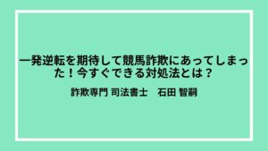 一発逆転を期待して競馬詐欺にあってしまった！今すぐできる対処法とは？