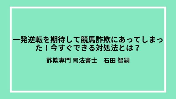 一発逆転を期待して競馬詐欺にあってしまった！今すぐできる対処法とは？