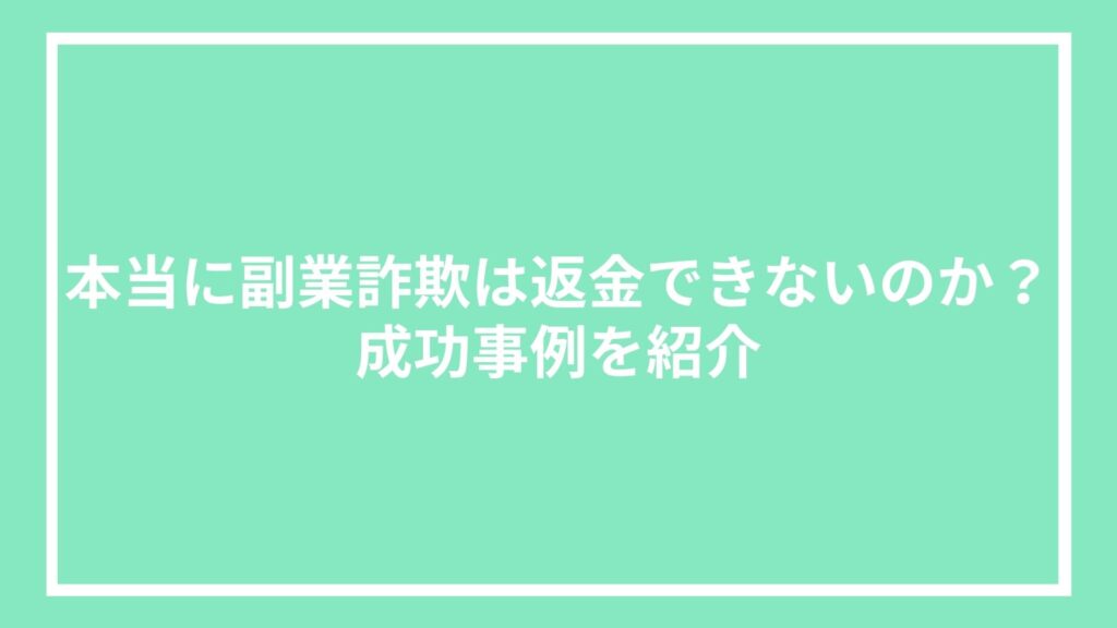 本当に副業詐欺は返金できないのか?成功事例を紹介