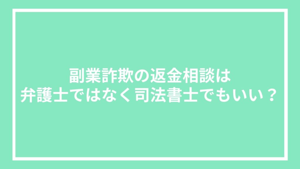 副業詐欺の返金相談は弁護士ではなく司法書士でもいい?