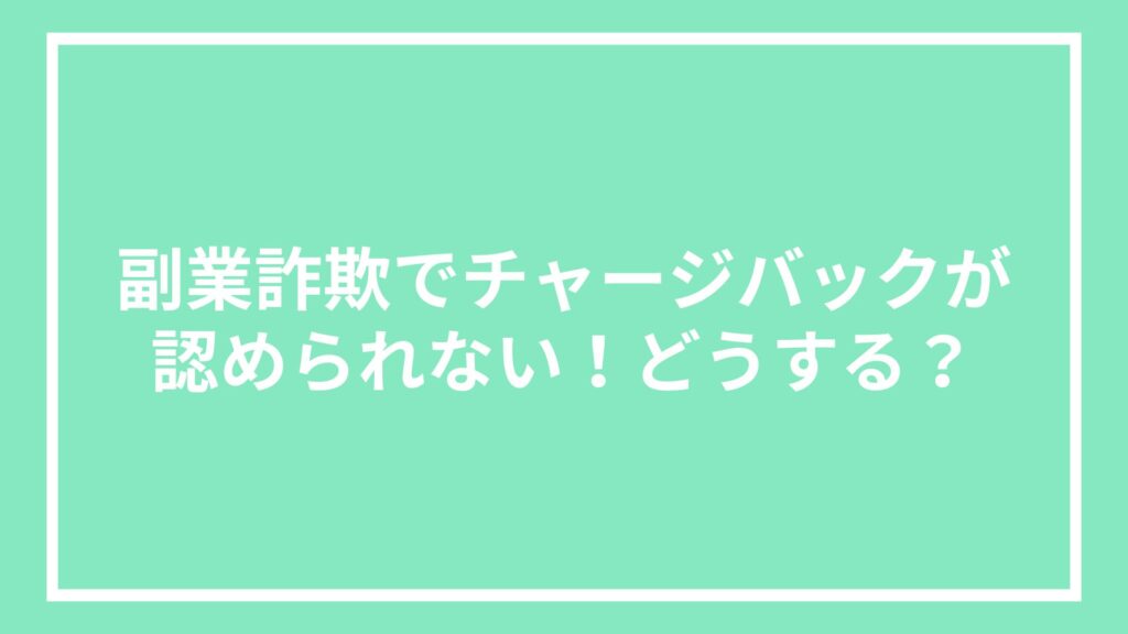 副業詐欺でチャージバックが認められない!どうする?