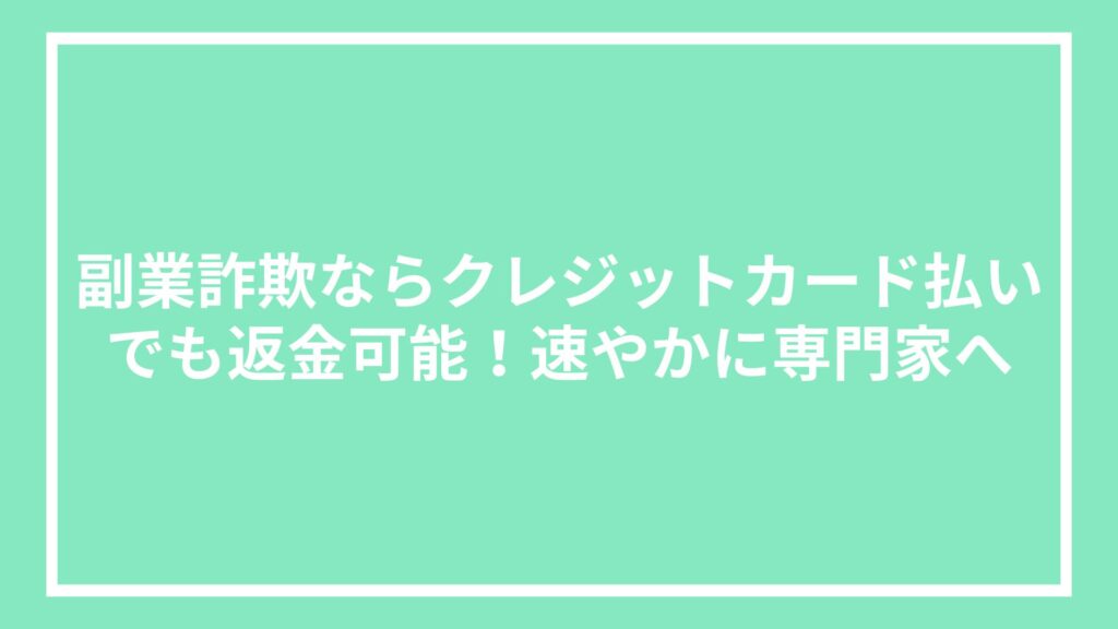 副業詐欺ならクレジットカード払いでも返金可能!速やかに専門家へ
