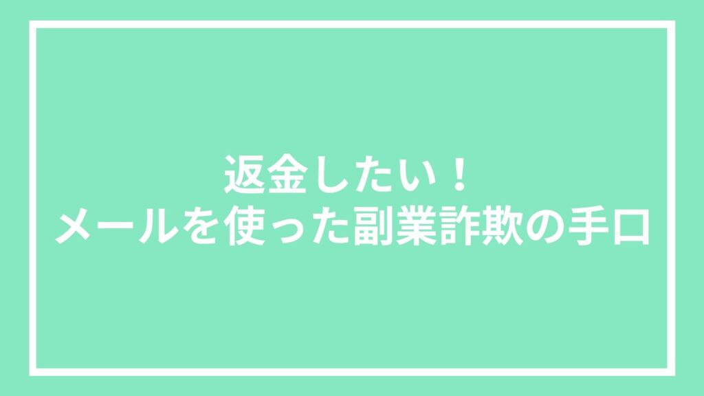 返金したい!メールを使った副業詐欺の手口