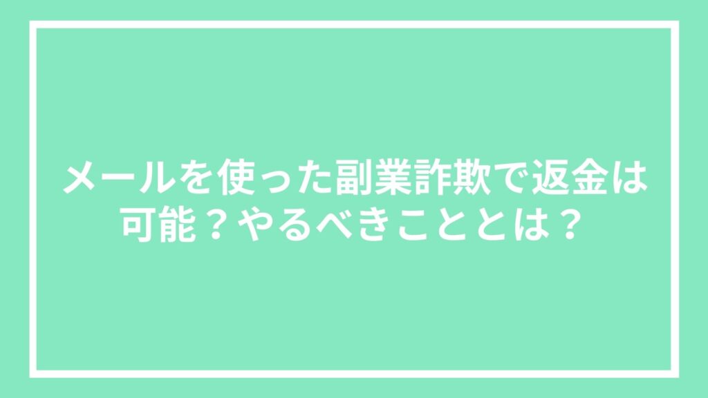 メールを使った副業詐欺で返金は可能?やるべきこととは?