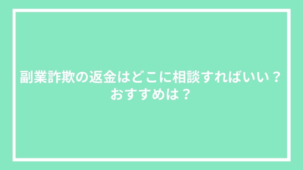 副業詐欺の返金はどこに相談すればいい？おすすめは？