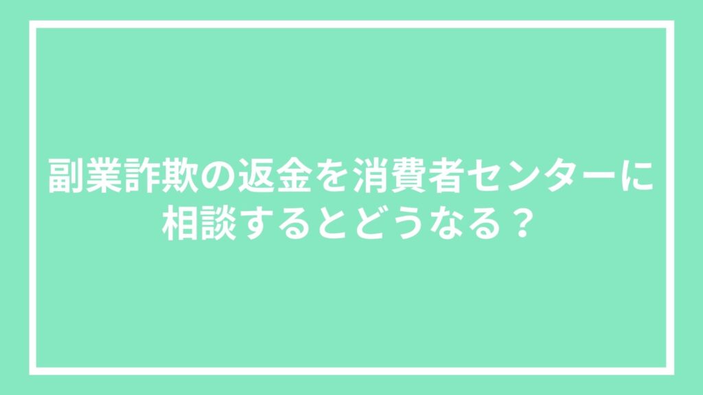 副業詐欺の返金を消費者センターに相談するとどうなる?