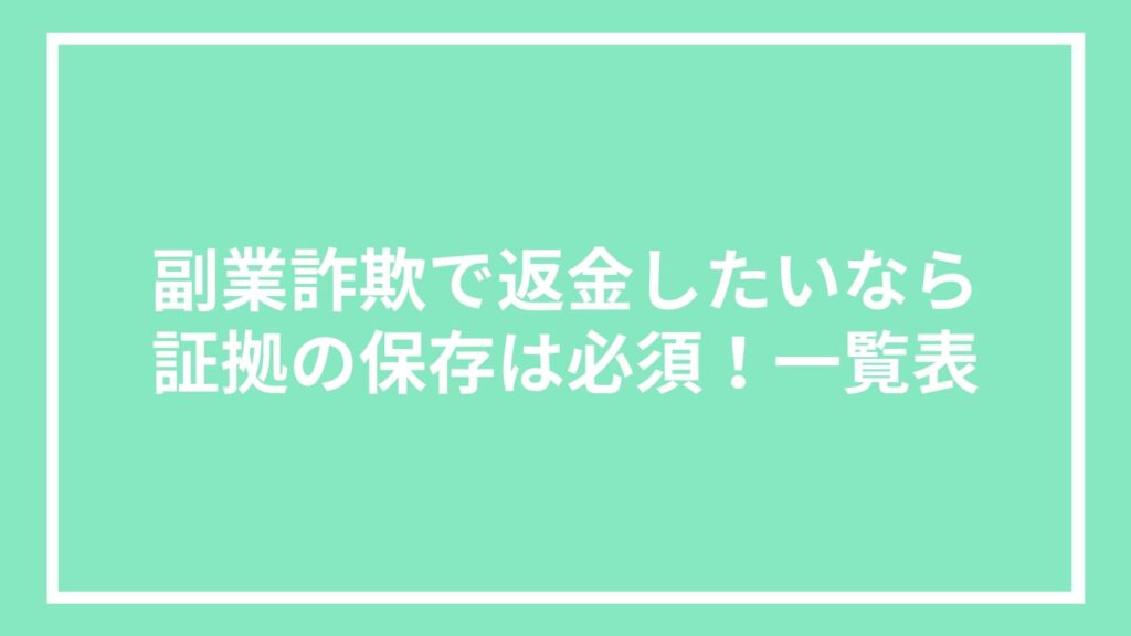 副業詐欺で返金したいなら証拠の保存は必須!一覧表