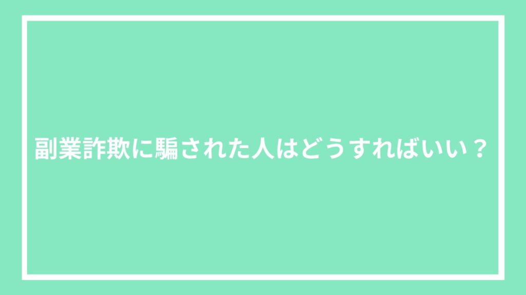 副業詐欺に騙された人はどうすればいい?