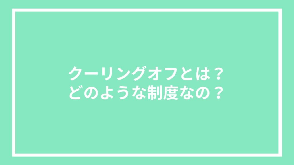クーリングオフとは？どのような制度なの？