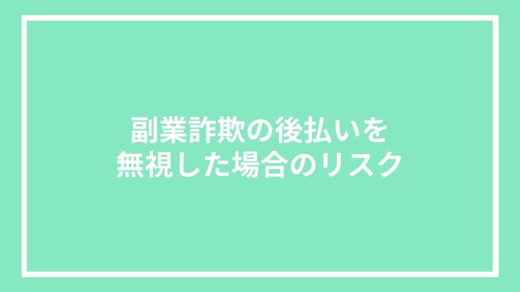 副業詐欺の後払いを無視した場合のリスク