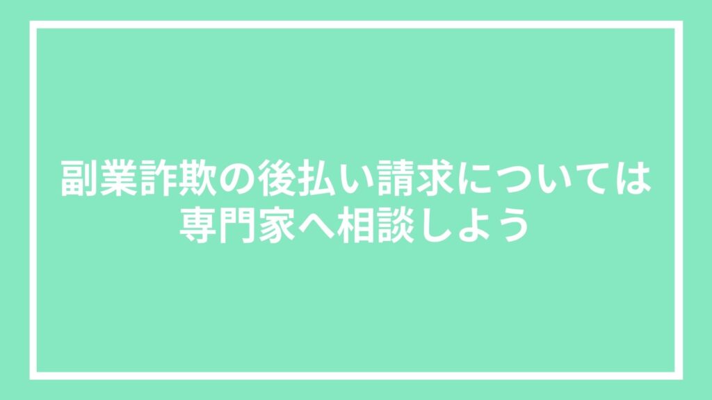 副業詐欺の後払い請求については専門家へ相談しよう