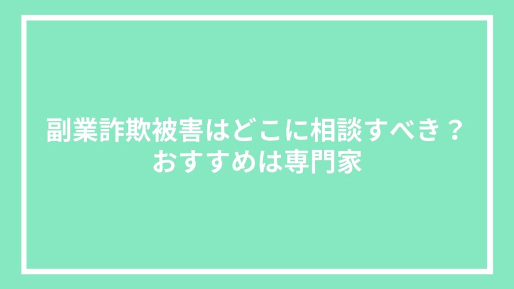 副業詐欺被害はどこに相談すべき？おすすめは専門家