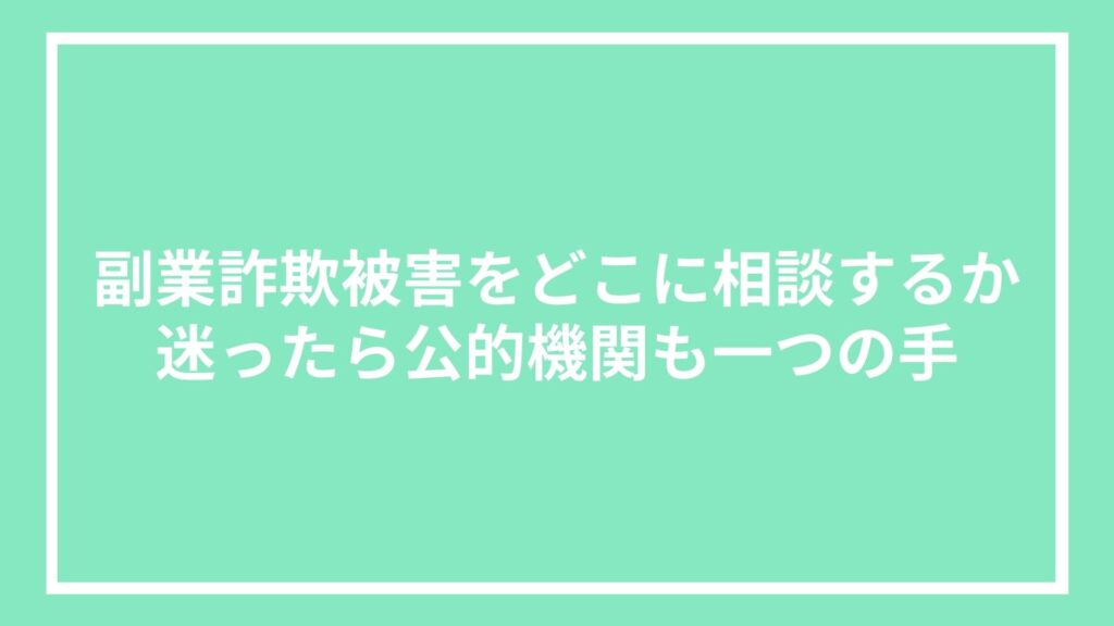 副業詐欺被害をどこに相談するか迷ったら公的機関も一つの手