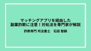 マッチングアプリを経由した副業詐欺に注意！対処法を専門家が解説